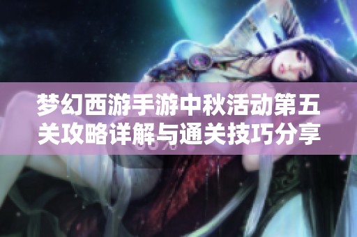 梦幻西游手游中秋活动第五关攻略详解与通关技巧分享