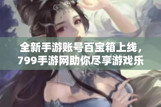 全新手游账号百宝箱上线，799手游网助你尽享游戏乐趣