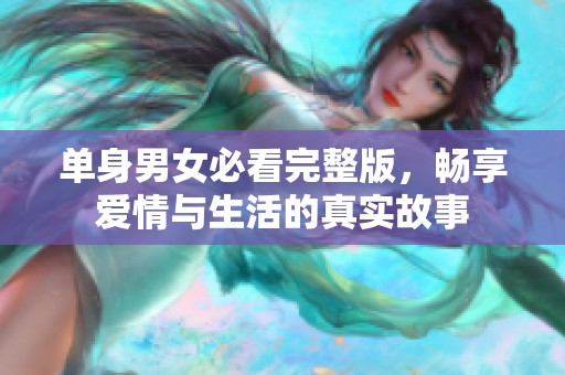 单身男女必看完整版，畅享爱情与生活的真实故事