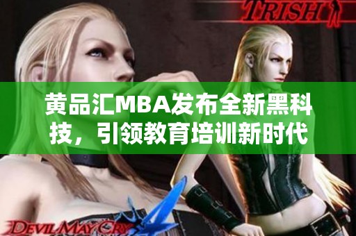 黄品汇MBA发布全新黑科技，引领教育培训新时代