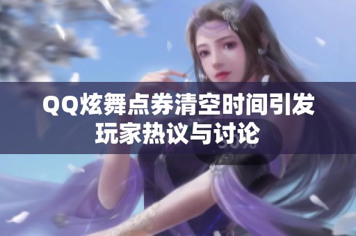 QQ炫舞点券清空时间引发玩家热议与讨论