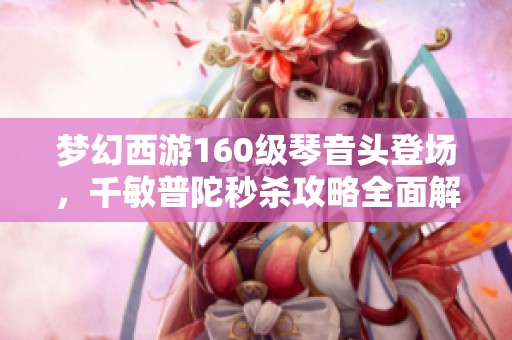 梦幻西游160级琴音头登场，千敏普陀秒杀攻略全面解析