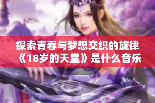 探索青春与梦想交织的旋律《18岁的天堂》是什么音乐作品