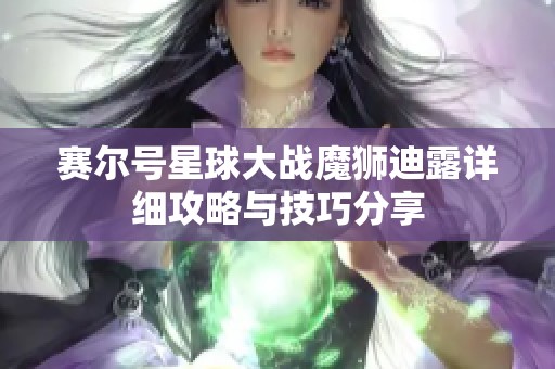 赛尔号星球大战魔狮迪露详细攻略与技巧分享