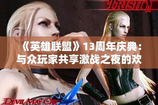 《英雄联盟》13周年庆典：与众玩家共享激战之夜的欢乐时光