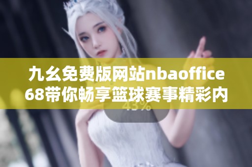 九幺免费版网站nbaoffice68带你畅享篮球赛事精彩内容