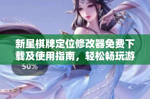 新星棋牌定位修改器免费下载及使用指南，轻松畅玩游戏体验