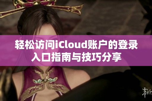 轻松访问iCloud账户的登录入口指南与技巧分享