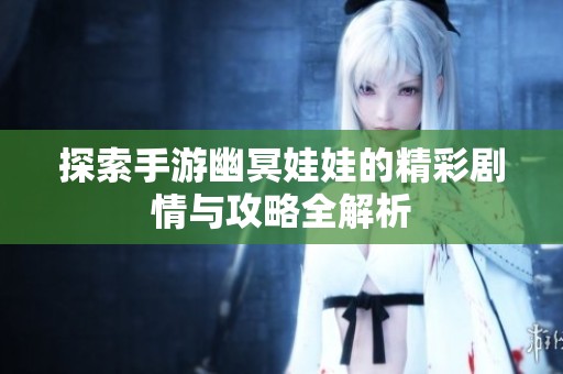探索手游幽冥娃娃的精彩剧情与攻略全解析