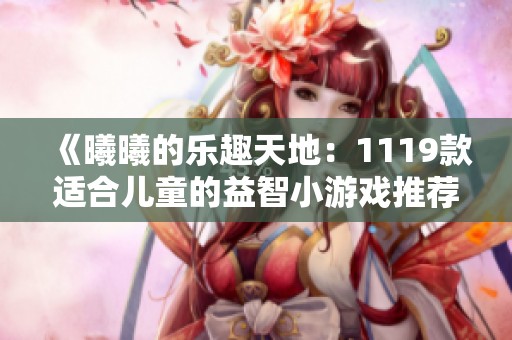 《曦曦的乐趣天地：1119款适合儿童的益智小游戏推荐》