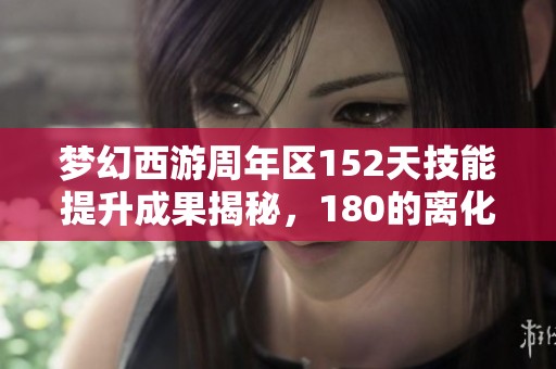 梦幻西游周年区152天技能提升成果揭秘，180的离化圣进展如何