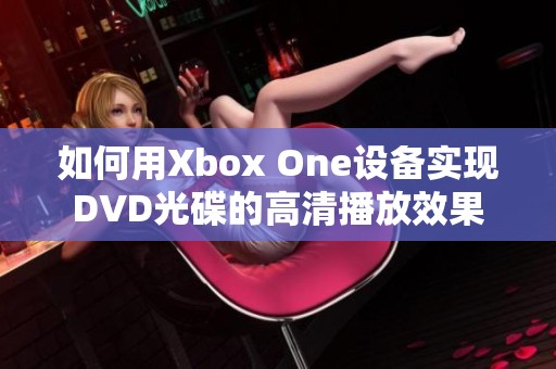 如何用Xbox One设备实现DVD光碟的高清播放效果