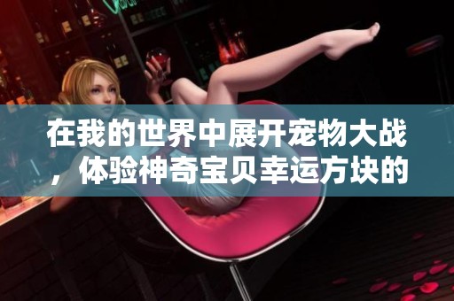 在我的世界中展开宠物大战，体验神奇宝贝幸运方块的乐趣