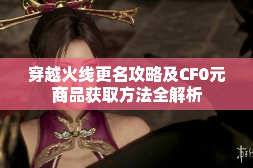 穿越火线更名攻略及CF0元商品获取方法全解析