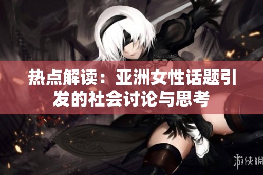 热点解读：亚洲女性话题引发的社会讨论与思考