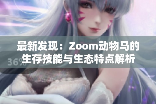 最新发现：Zoom动物马的生存技能与生态特点解析