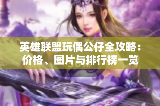英雄联盟玩偶公仔全攻略：价格、图片与排行榜一览