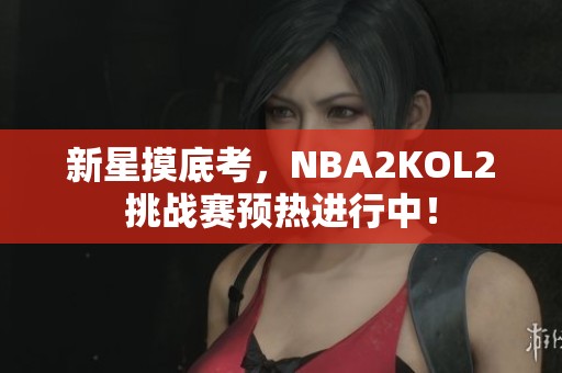 新星摸底考，NBA2KOL2挑战赛预热进行中！