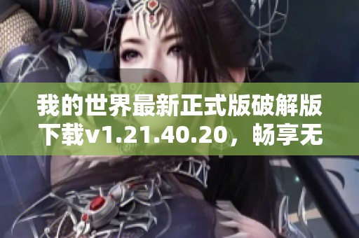 我的世界最新正式版破解版下载v1.21.40.20，畅享无限乐趣