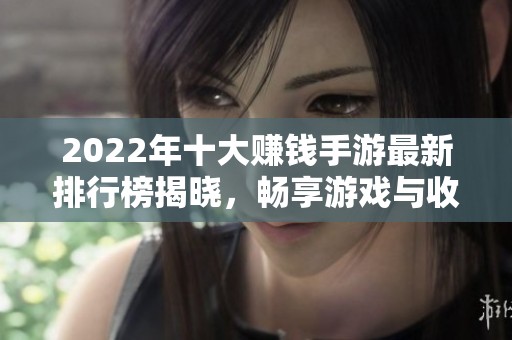 2022年十大赚钱手游最新排行榜揭晓，畅享游戏与收益双丰收
