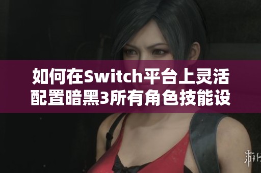 如何在Switch平台上灵活配置暗黑3所有角色技能设置