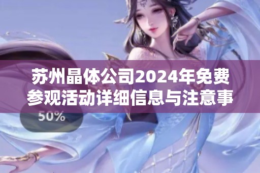 苏州晶体公司2024年免费参观活动详细信息与注意事项