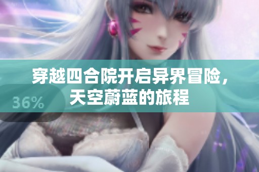 穿越四合院开启异界冒险，天空蔚蓝的旅程
