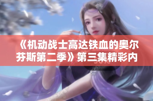 《机动战士高达铁血的奥尔芬斯第二季》第三集精彩内容免费在线观看与讨论