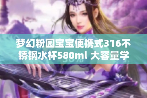 梦幻粉园宝宝便携式316不锈钢水杯580ml 大容量学生专用水壶