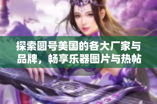 探索圆号美国的各大厂家与品牌，畅享乐器图片与热帖分享