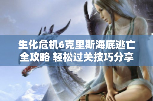 生化危机6克里斯海底逃亡全攻略 轻松过关技巧分享