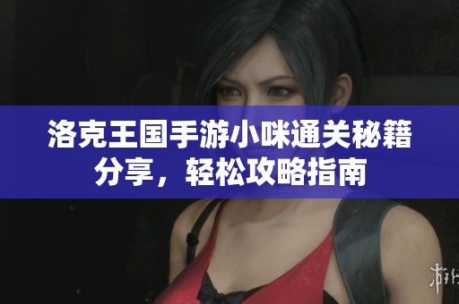 洛克王国手游小咪通关秘籍分享，轻松攻略指南