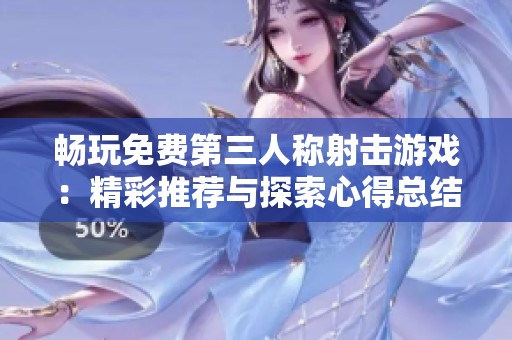 畅玩免费第三人称射击游戏：精彩推荐与探索心得总结