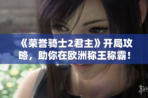 《荣誉骑士2君主》开局攻略，助你在欧洲称王称霸！