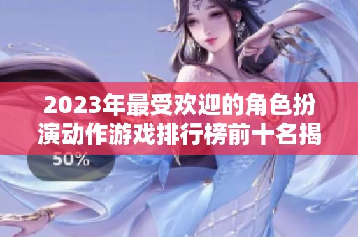 2023年最受欢迎的角色扮演动作游戏排行榜前十名揭秘