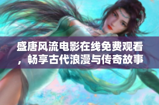 盛唐风流电影在线免费观看，畅享古代浪漫与传奇故事