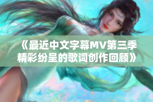 《最近中文字幕MV第三季精彩纷呈的歌词创作回顾》