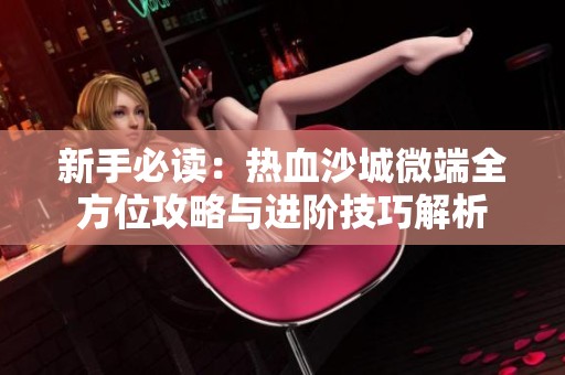 新手必读：热血沙城微端全方位攻略与进阶技巧解析