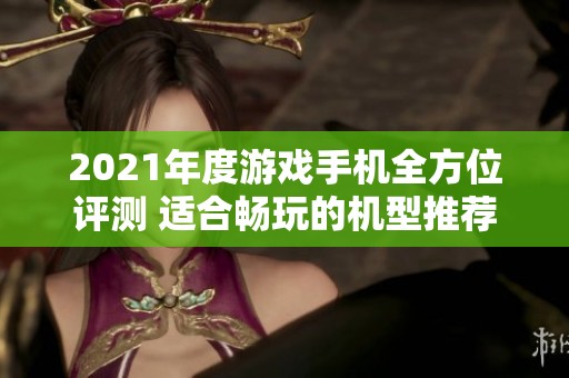 2021年度游戏手机全方位评测 适合畅玩的机型推荐