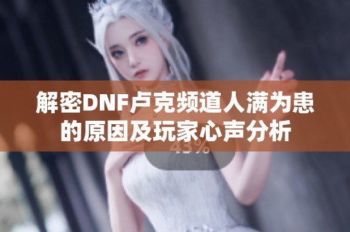解密DNF卢克频道人满为患的原因及玩家心声分析