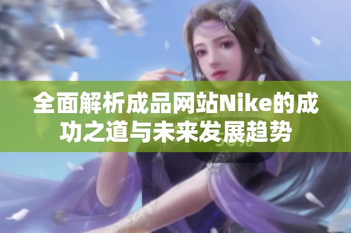 全面解析成品网站Nike的成功之道与未来发展趋势