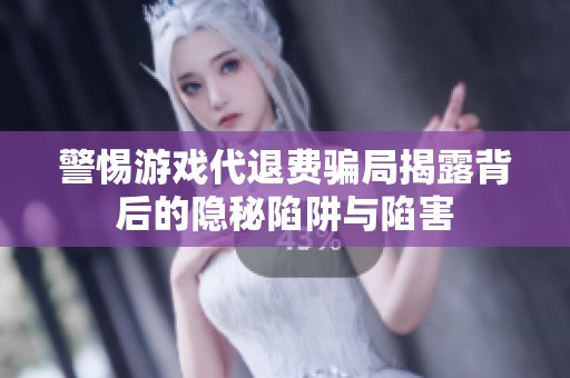 警惕游戏代退费骗局揭露背后的隐秘陷阱与陷害