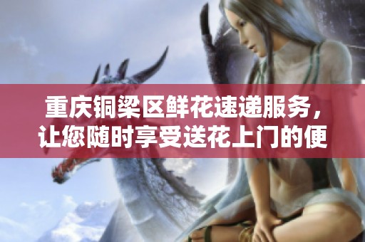 重庆铜梁区鲜花速递服务，让您随时享受送花上门的便利