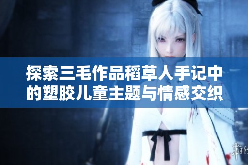 探索三毛作品稻草人手记中的塑胶儿童主题与情感交织