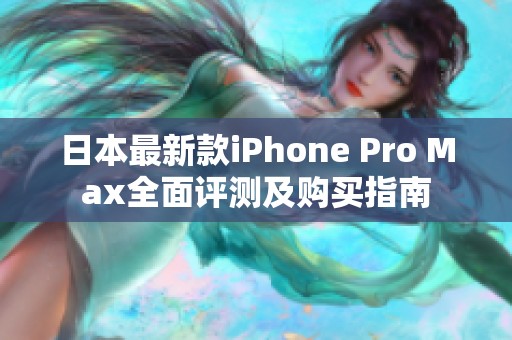 日本最新款iPhone Pro Max全面评测及购买指南