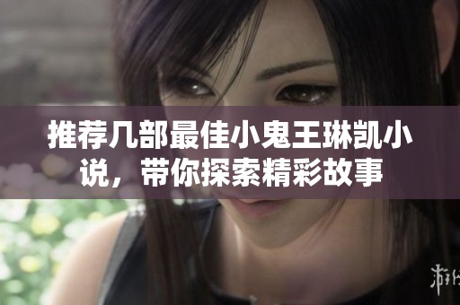 推荐几部最佳小鬼王琳凯小说，带你探索精彩故事