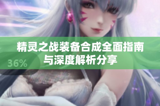 精灵之战装备合成全面指南与深度解析分享