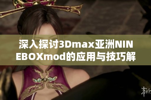 深入探讨3Dmax亚洲NINEBOXmod的应用与技巧解析