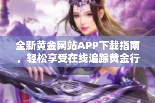 全新黄金网站APP下载指南，轻松享受在线追踪黄金行情