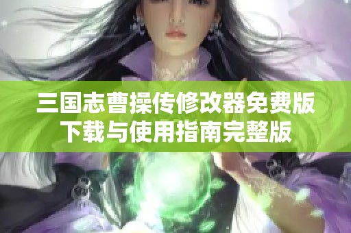 三国志曹操传修改器免费版下载与使用指南完整版